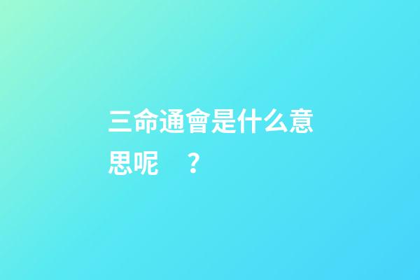 三命通會是什么意思呢？